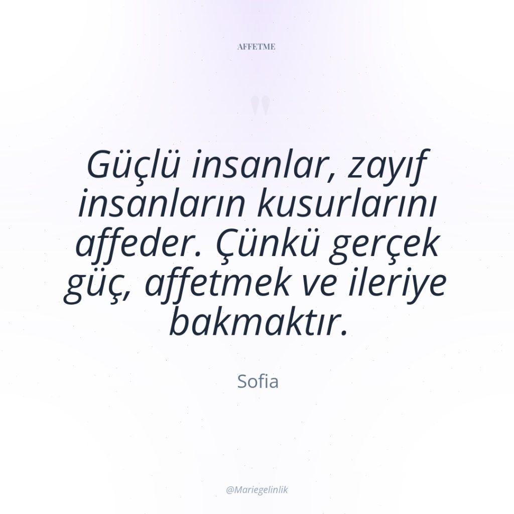 Güçlü insanlar, zayıf insanların kusurlarını affeder. Çünkü gerçek güç, affetmek…