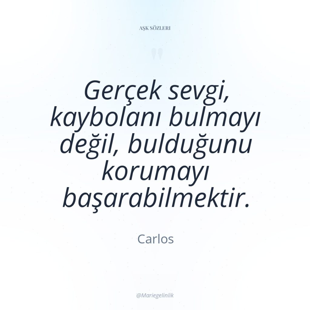 Gerçek sevgi, kaybolanı bulmayı değil, bulduğunu korumayı başarabilmektir.