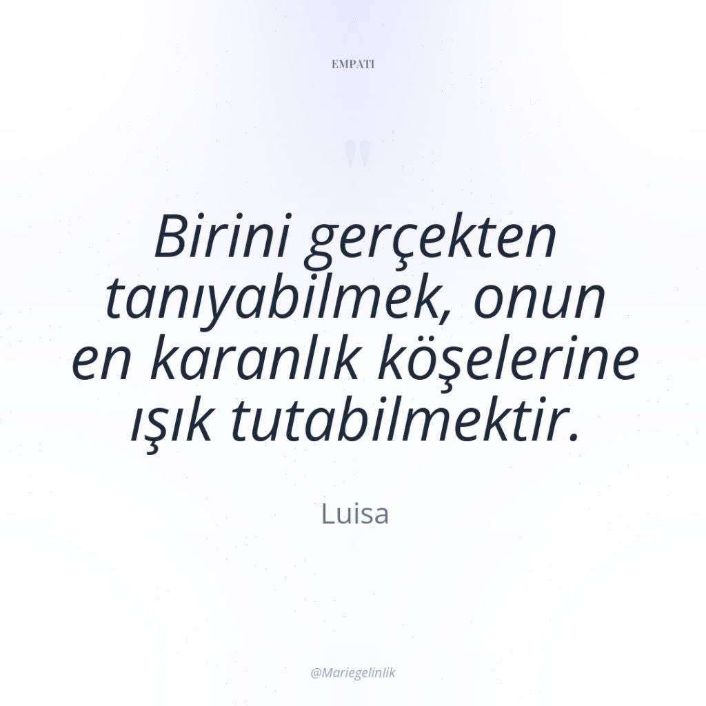 Birini gerçekten tanıyabilmek, onun en karanlık köşelerine ışık tutabilmektir.
