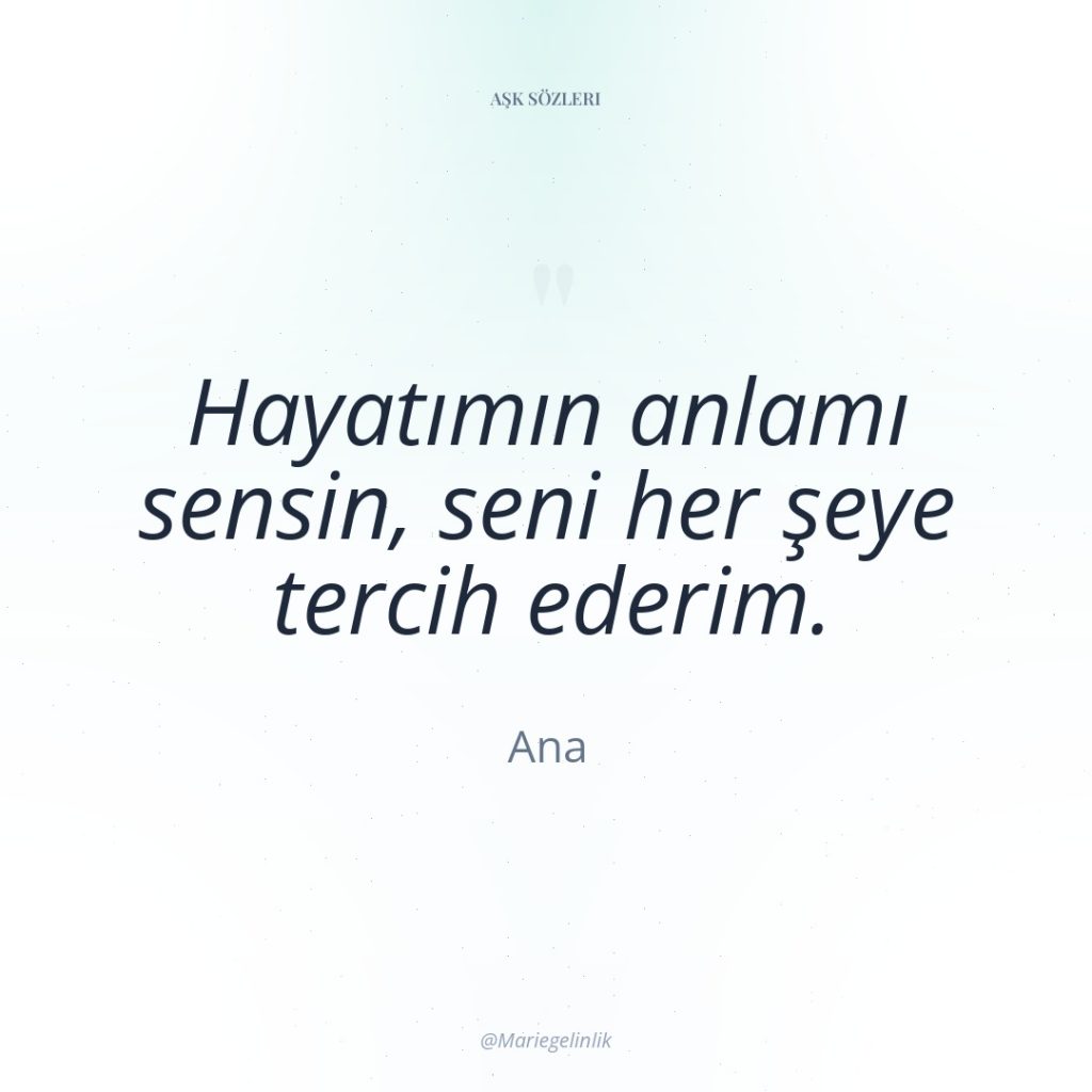 Hayatımın anlamı sensin, seni her şeye tercih ederim.