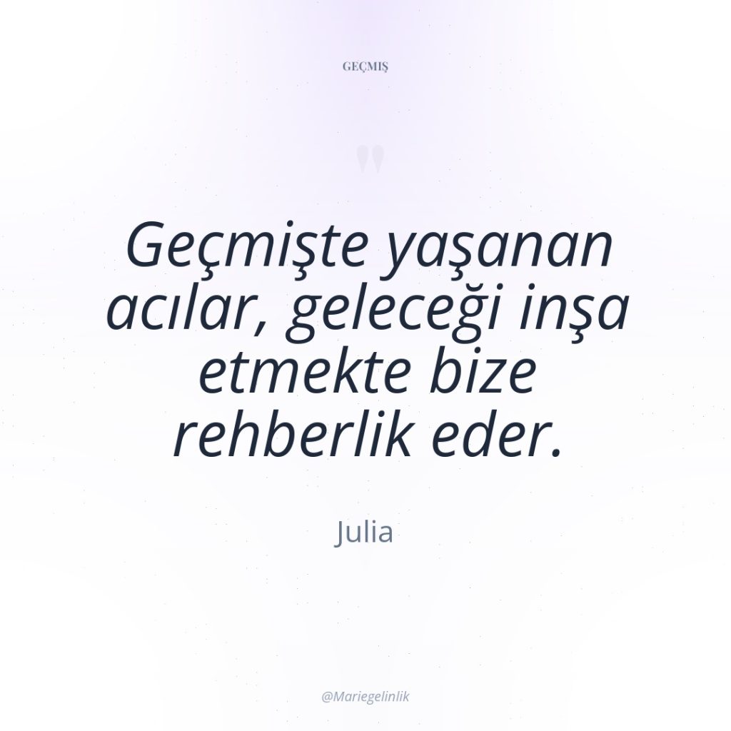 Geçmişte yaşanan acılar, geleceği inşa etmekte bize rehberlik eder.