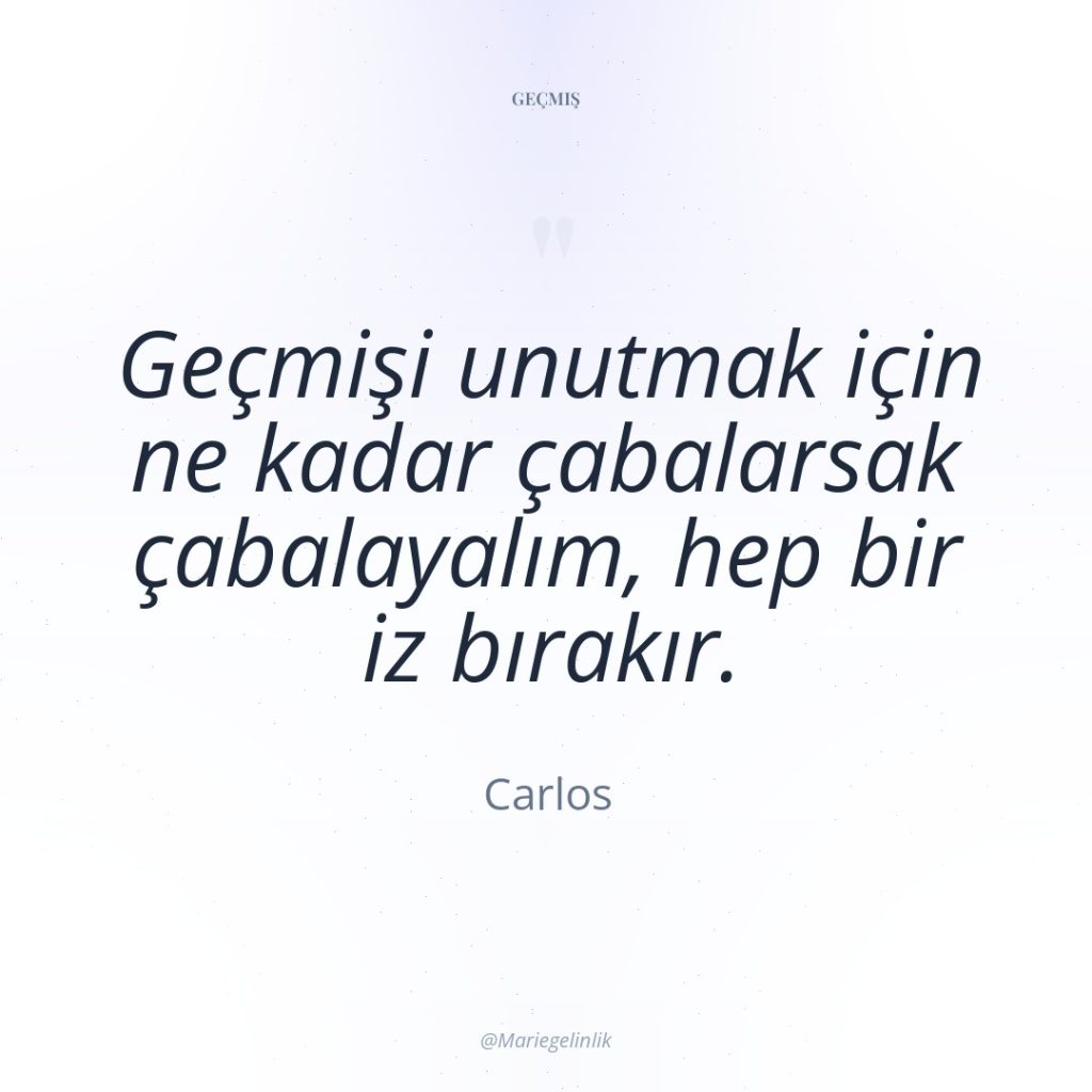 Geçmişi unutmak için ne kadar çabalarsak çabalayalım, hep bir iz…