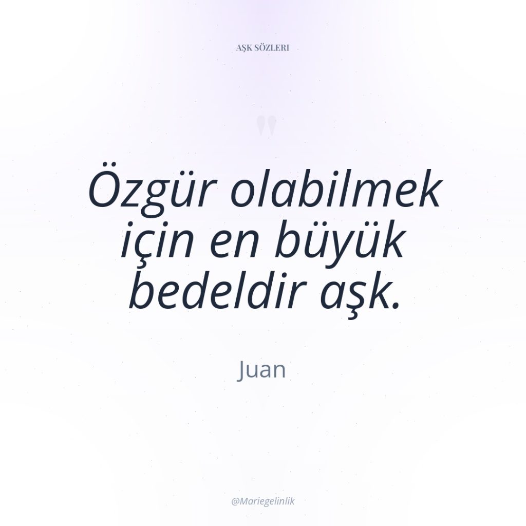 Özgür olabilmek için en büyük bedeldir aşk.