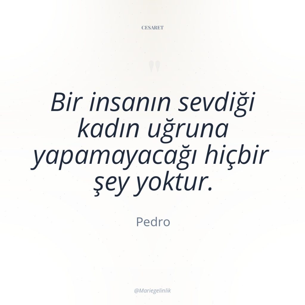 Bir insanın sevdiği kadın uğruna yapamayacağı hiçbir şey yoktur.