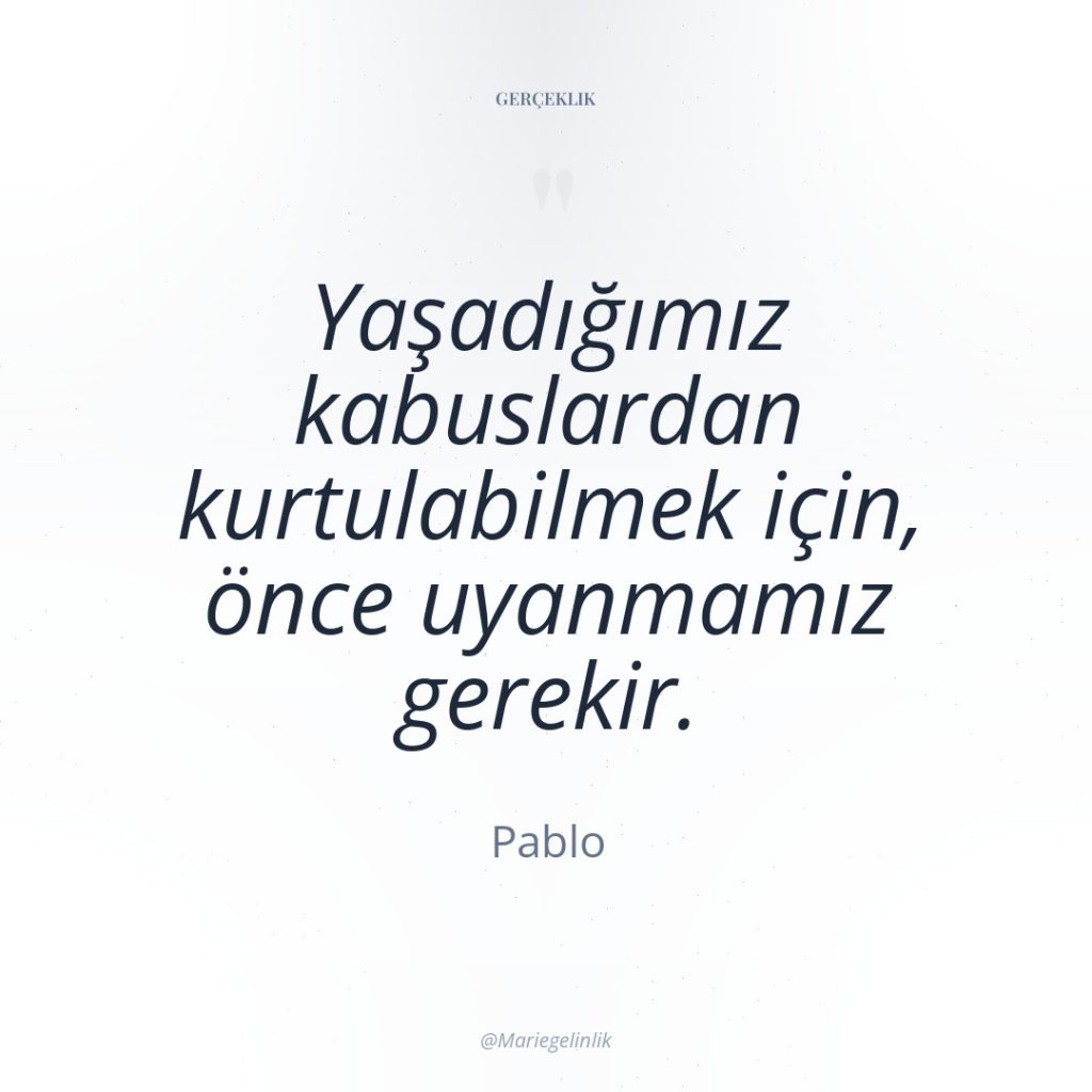 Yaşadığımız kabuslardan kurtulabilmek için, önce uyanmamız gerekir.