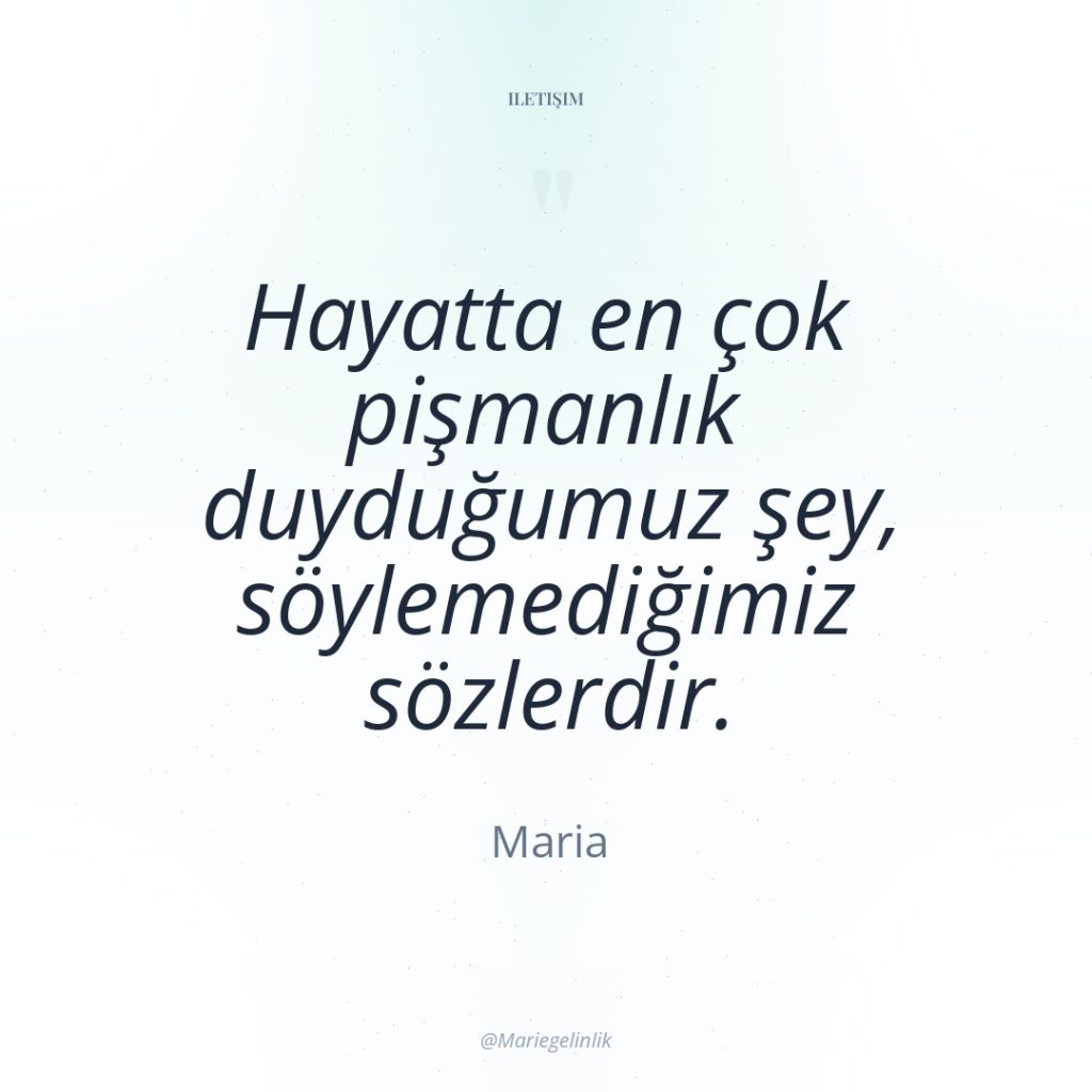 Hayatta en çok pişmanlık duyduğumuz şey, söylemediğimiz sözlerdir.