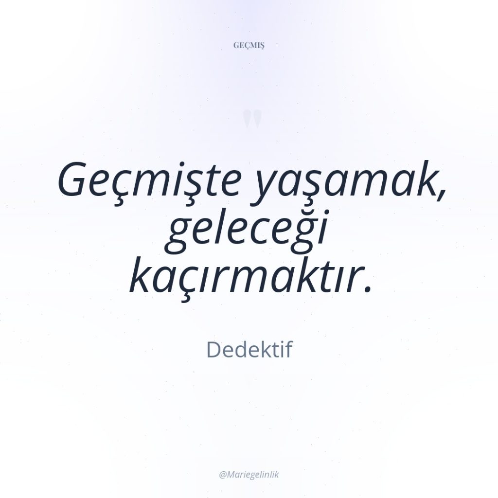 Geçmişte yaşamak, geleceği kaçırmaktır.