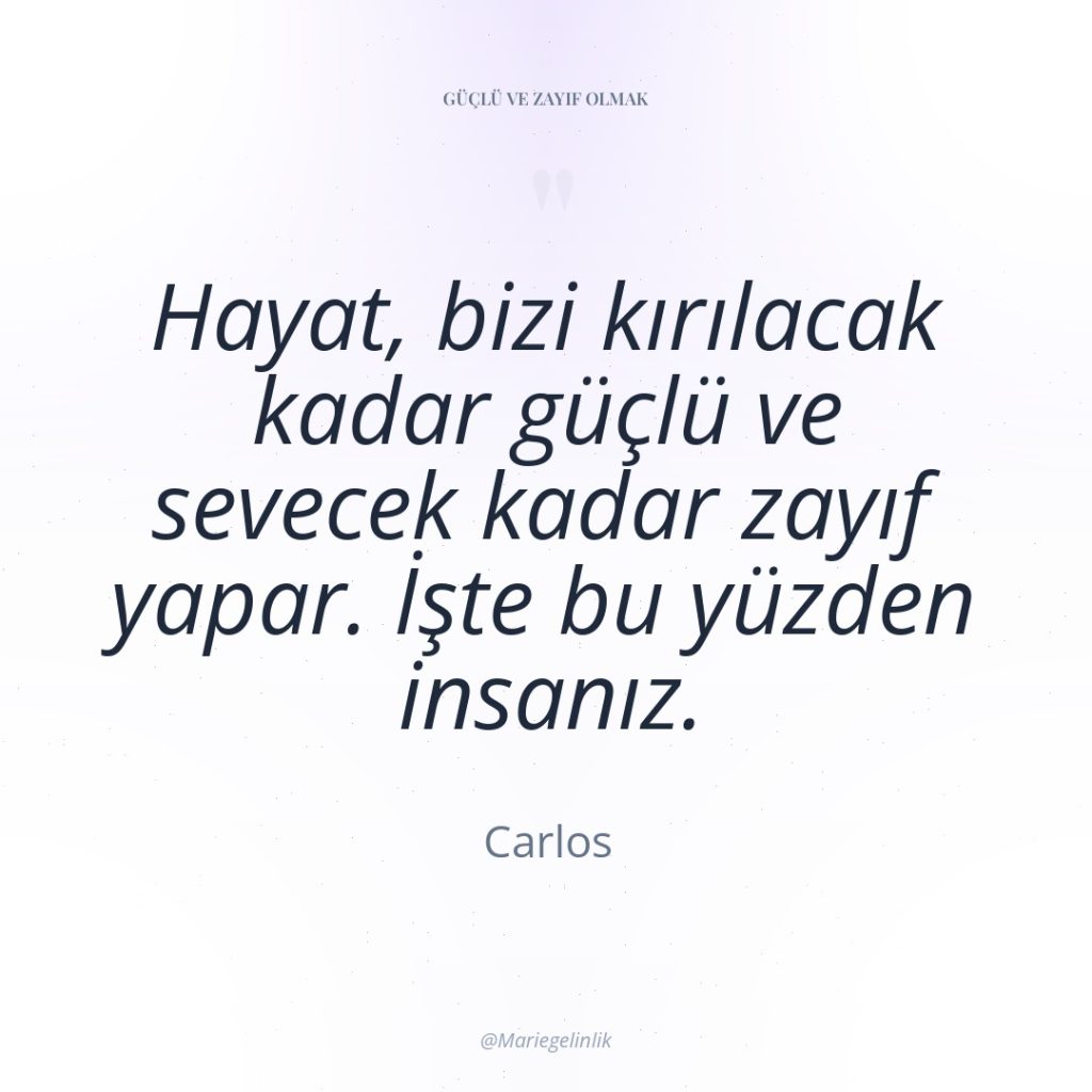Hayat, bizi kırılacak kadar güçlü ve sevecek kadar zayıf yapar….