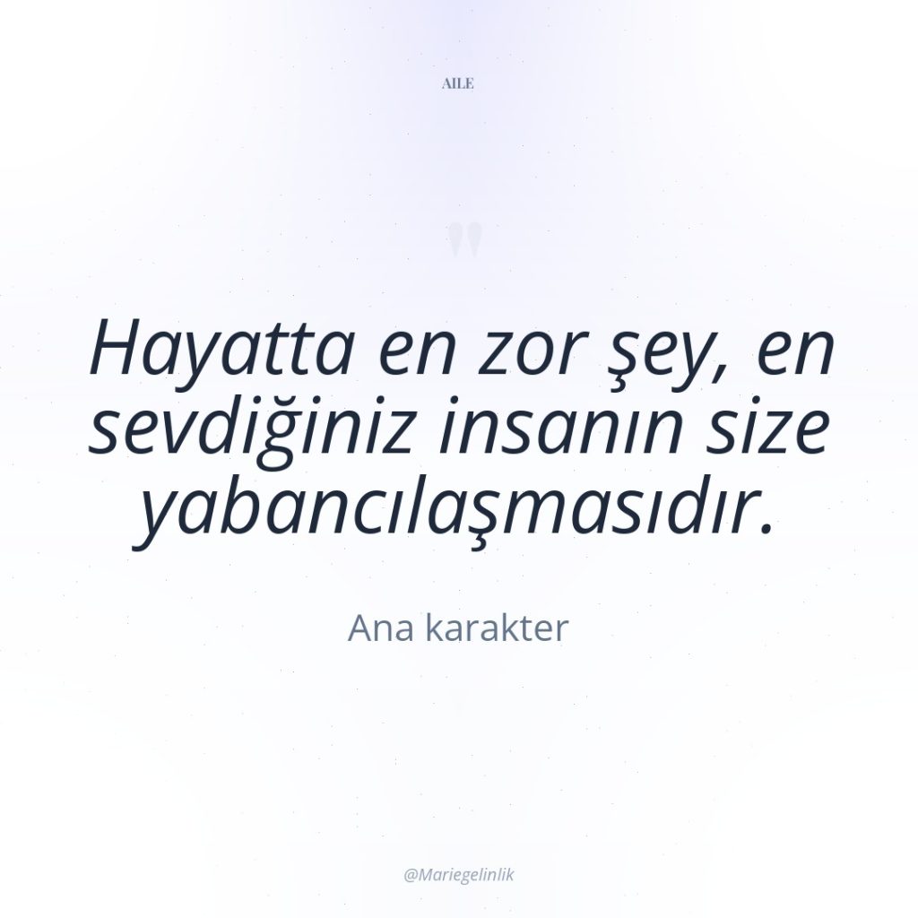 Hayatta en zor şey, en sevdiğiniz insanın size yabancılaşmasıdır.