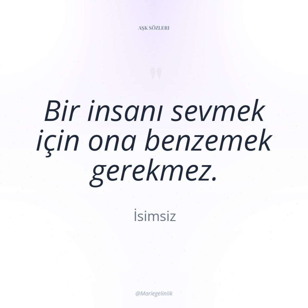 Bir insanı sevmek için ona benzemek gerekmez.