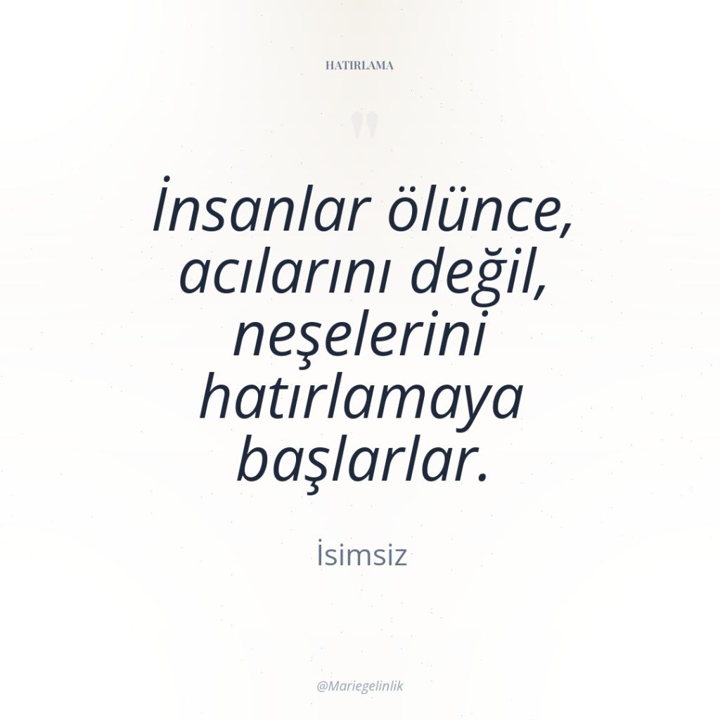 İnsanlar ölünce, acılarını değil, neşelerini hatırlamaya başlarlar.