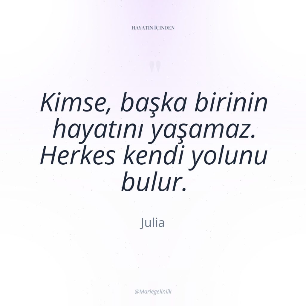 Kimse, başka birinin hayatını yaşamaz. Herkes kendi yolunu bulur.