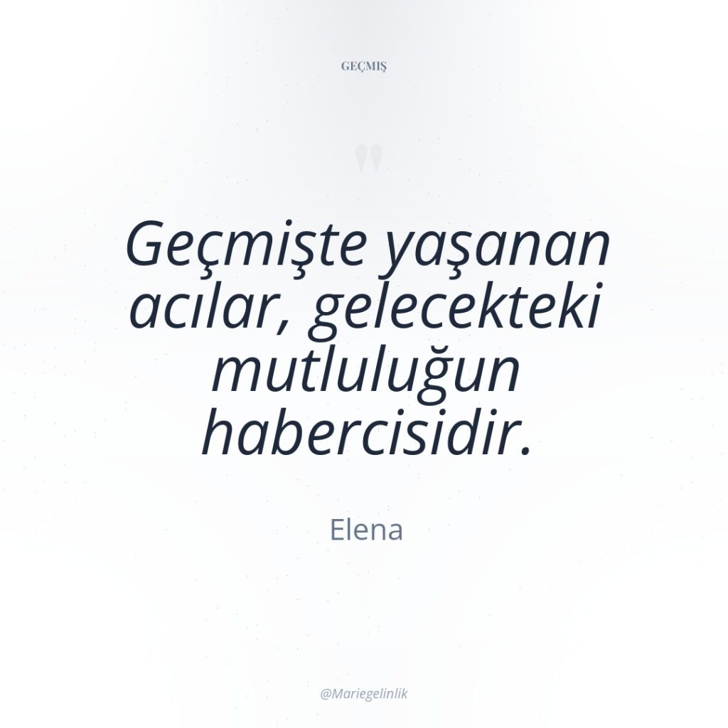 Geçmişte yaşanan acılar, gelecekteki mutluluğun habercisidir.