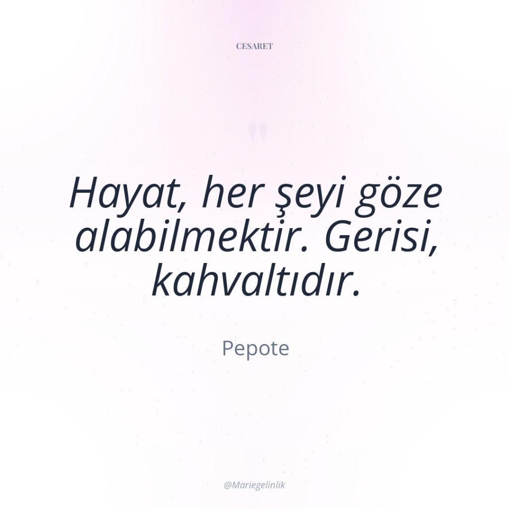 Hayat, her şeyi göze alabilmektir. Gerisi, kahvaltıdır.