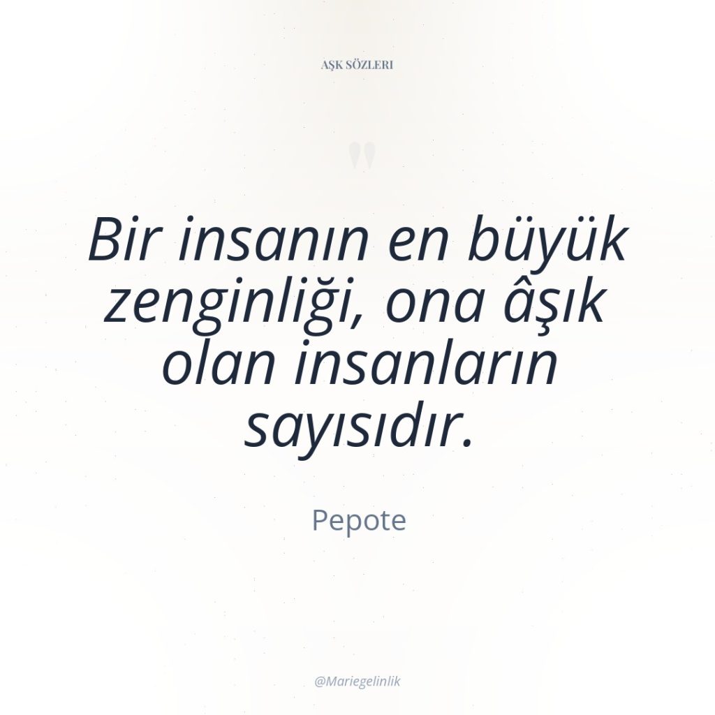 Bir insanın en büyük zenginliği, ona âşık olan insanların sayısıdır.