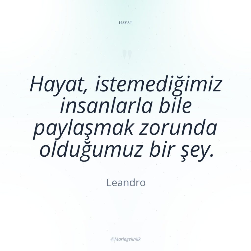 Hayat, istemediğimiz insanlarla bile paylaşmak zorunda olduğumuz bir şey.