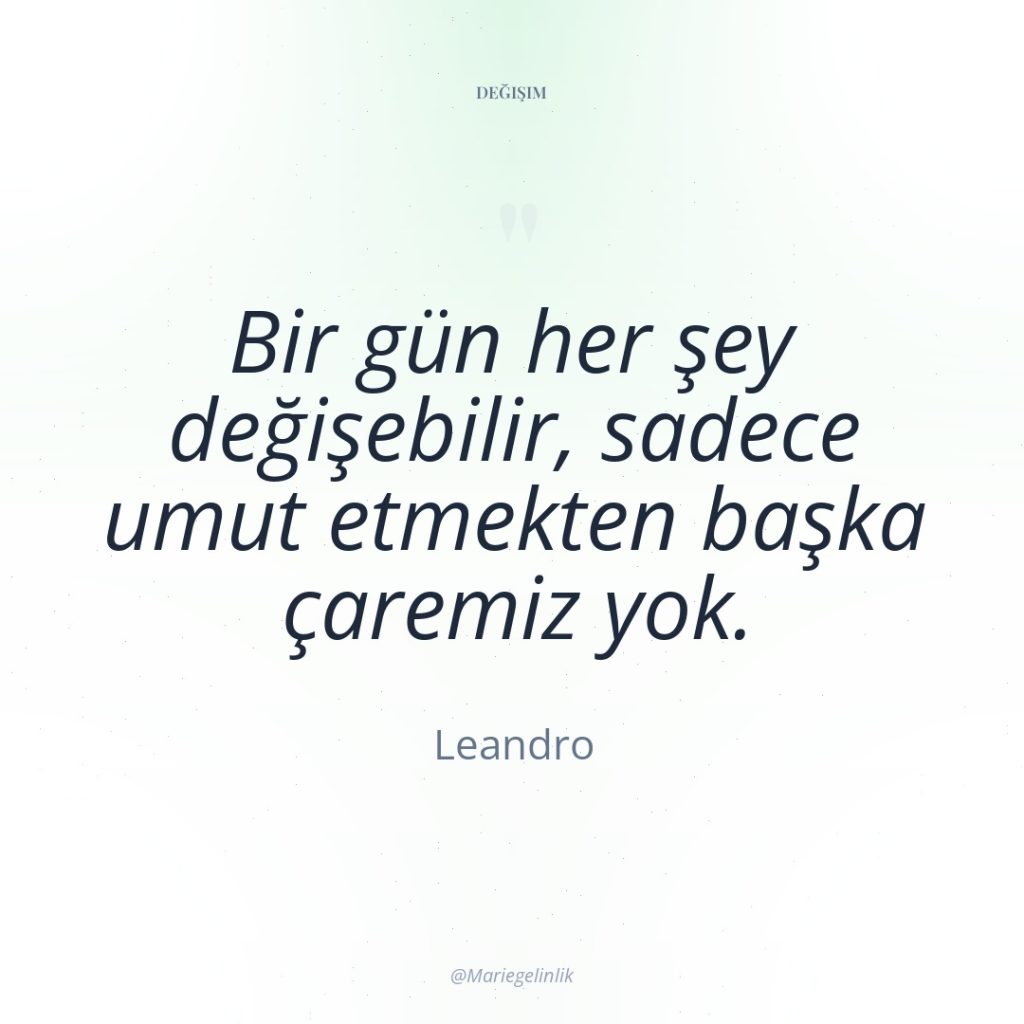 Bir gün her şey değişebilir, sadece umut etmekten başka çaremiz…
