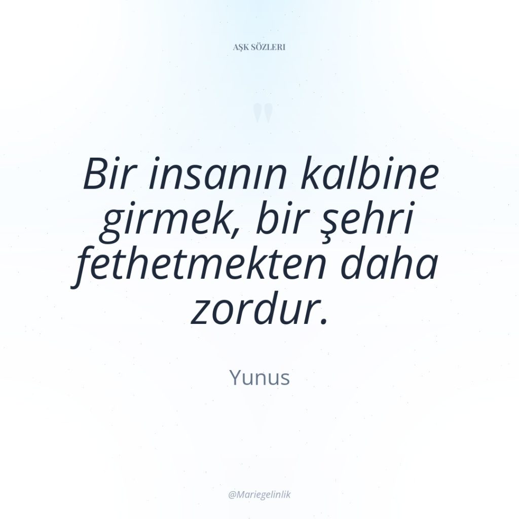 Bir insanın kalbine girmek, bir şehri fethetmekten daha zordur.