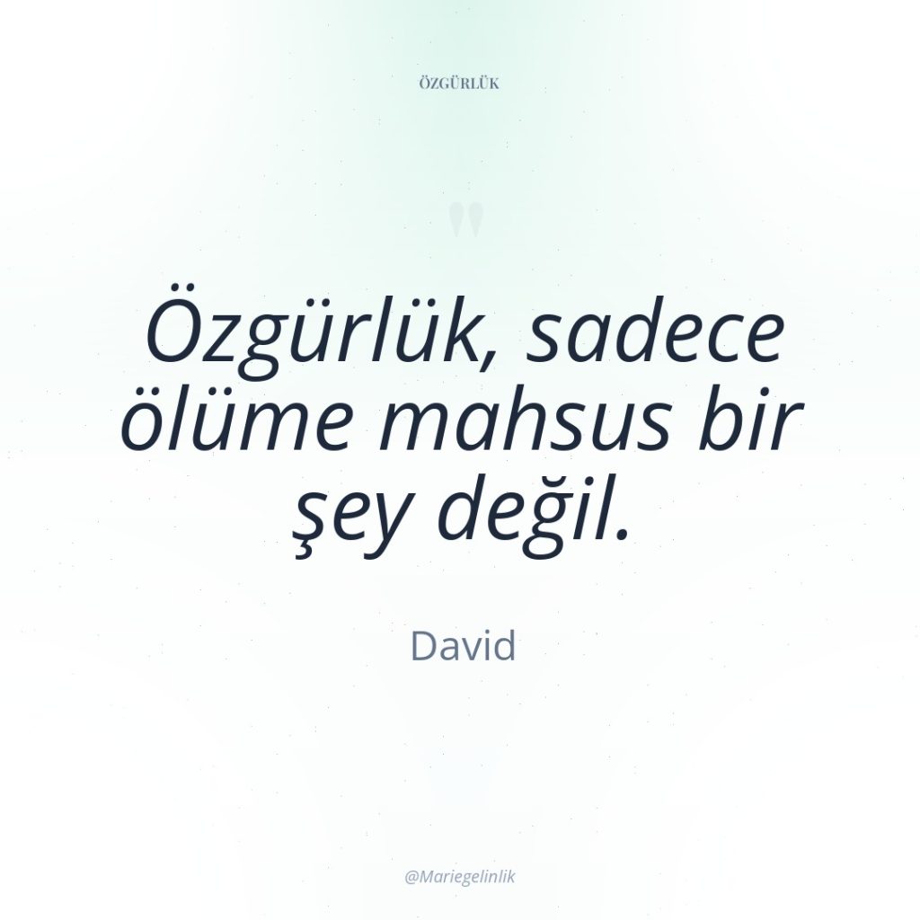 Özgürlük, sadece ölüme mahsus bir şey değil.