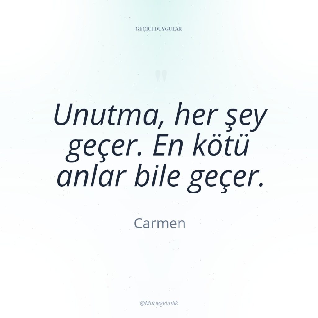 Unutma, her şey geçer. En kötü anlar bile geçer.
