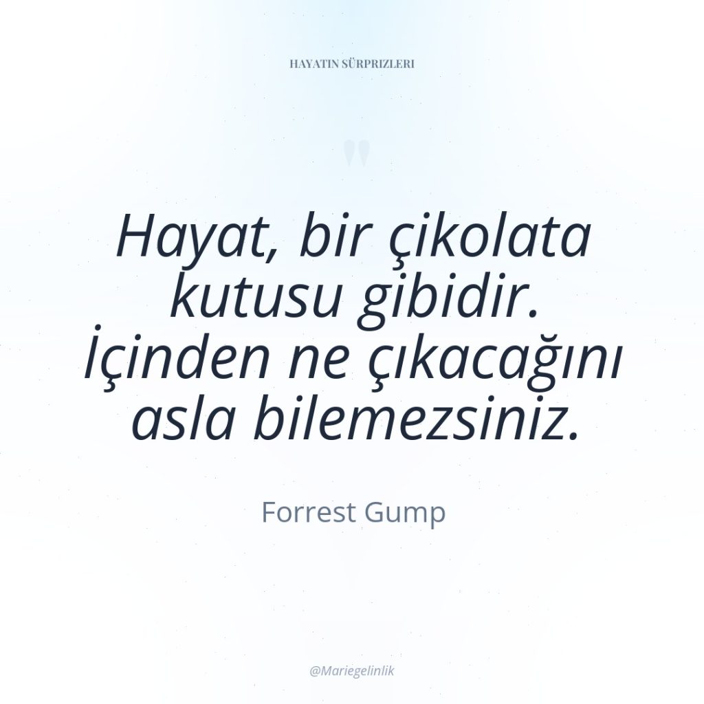 Hayat, bir çikolata kutusu gibidir. İçinden ne çıkacağını asla bilemezsiniz.