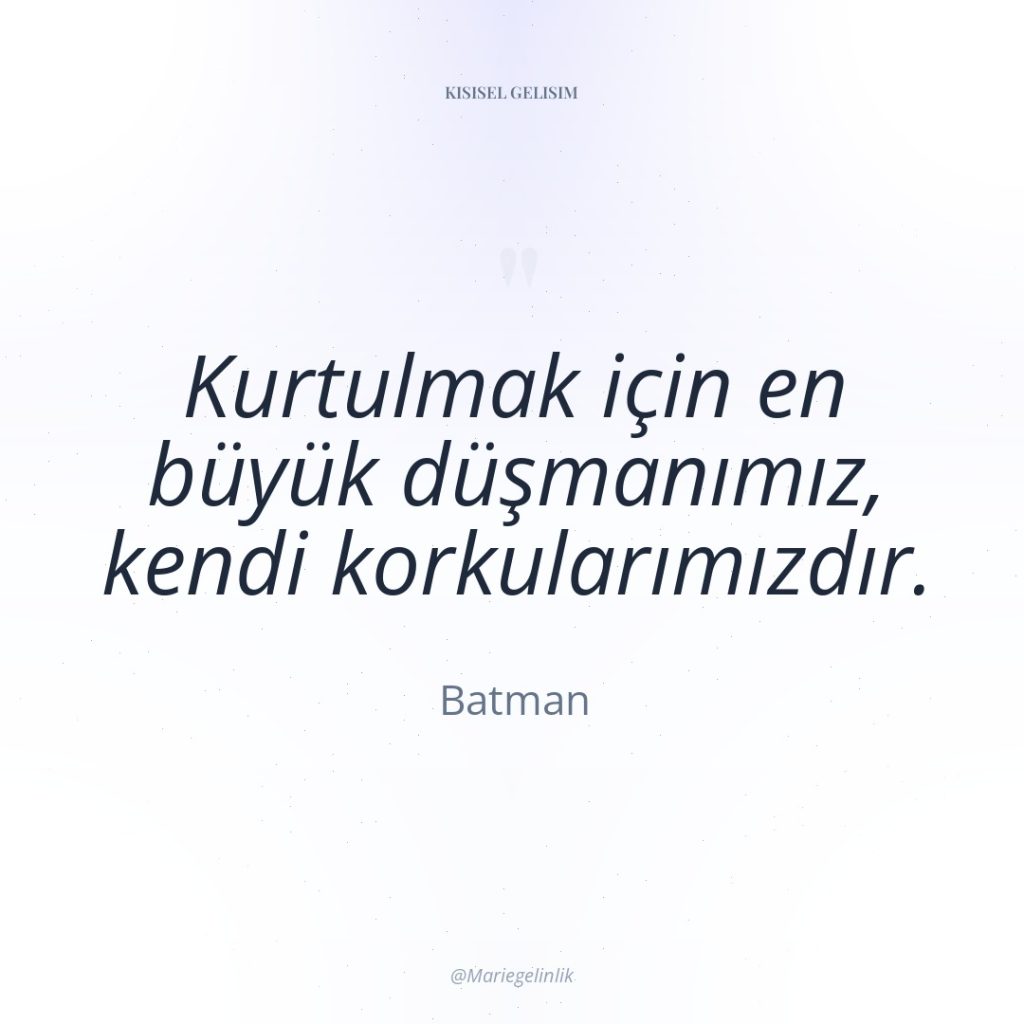 Kurtulmak için en büyük düşmanımız, kendi korkularımızdır.