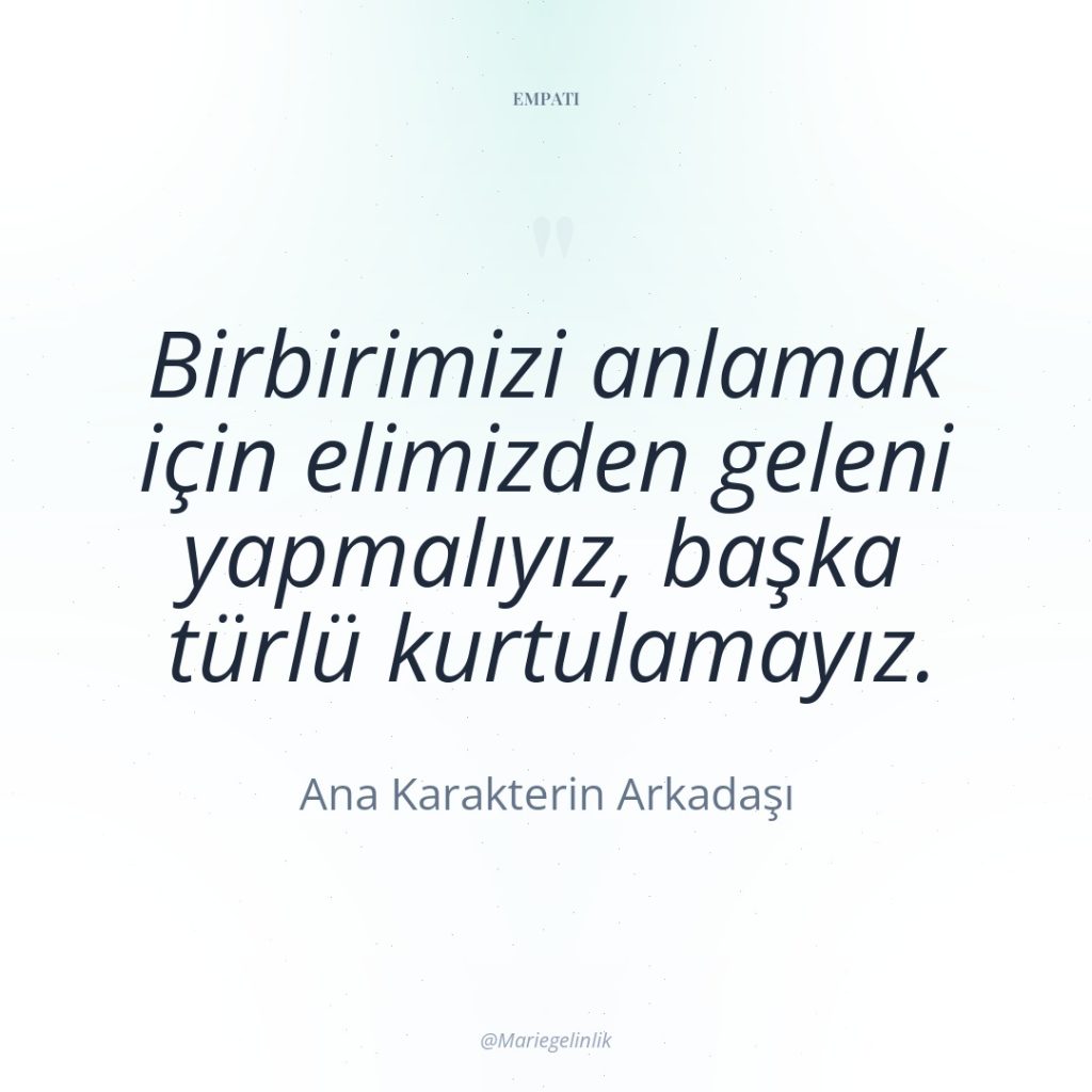 Birbirimizi anlamak için elimizden geleni yapmalıyız, başka türlü kurtulamayız.