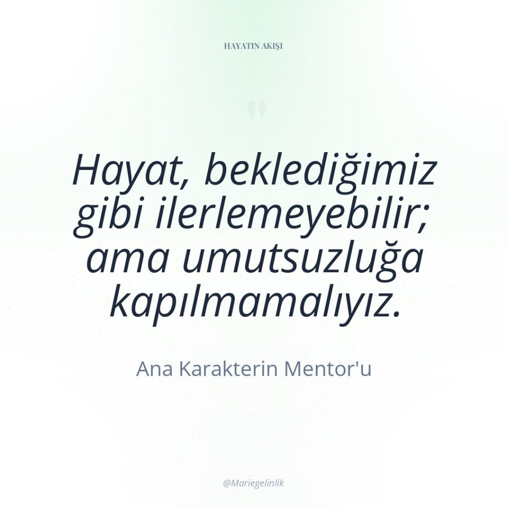 Hayat, beklediğimiz gibi ilerlemeyebilir; ama umutsuzluğa kapılmamalıyız.