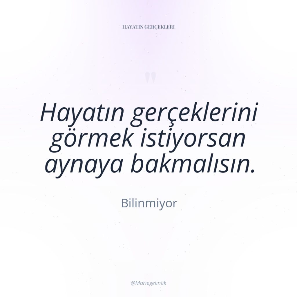 Hayatın gerçeklerini görmek istiyorsan aynaya bakmalısın.