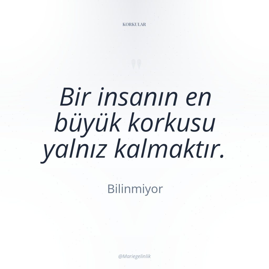 Bir insanın en büyük korkusu yalnız kalmaktır.