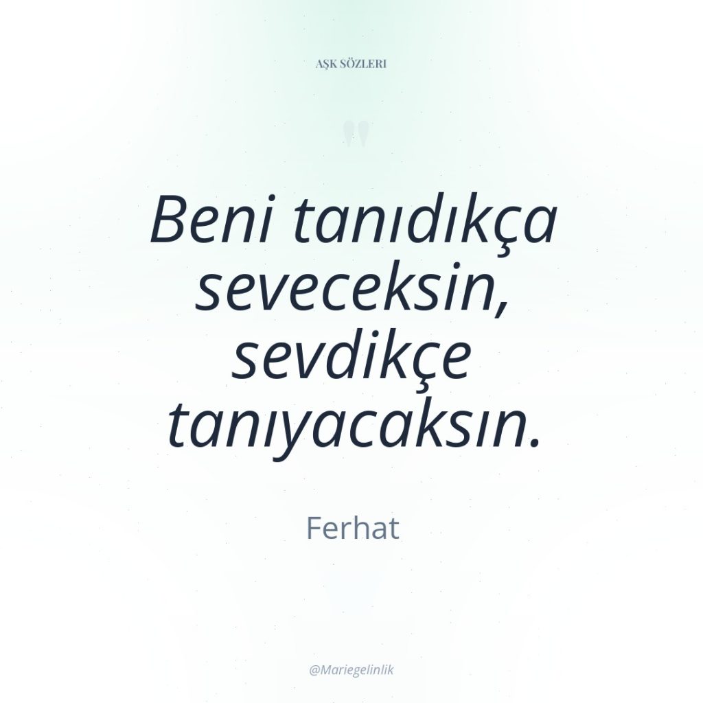 Beni tanıdıkça seveceksin, sevdikçe tanıyacaksın.