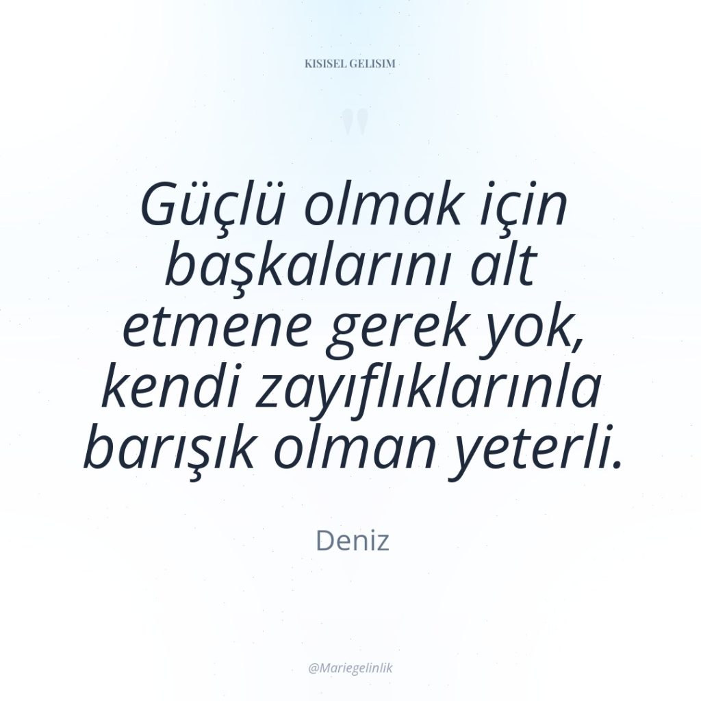 Güçlü olmak için başkalarını alt etmene gerek yok, kendi zayıflıklarınla…