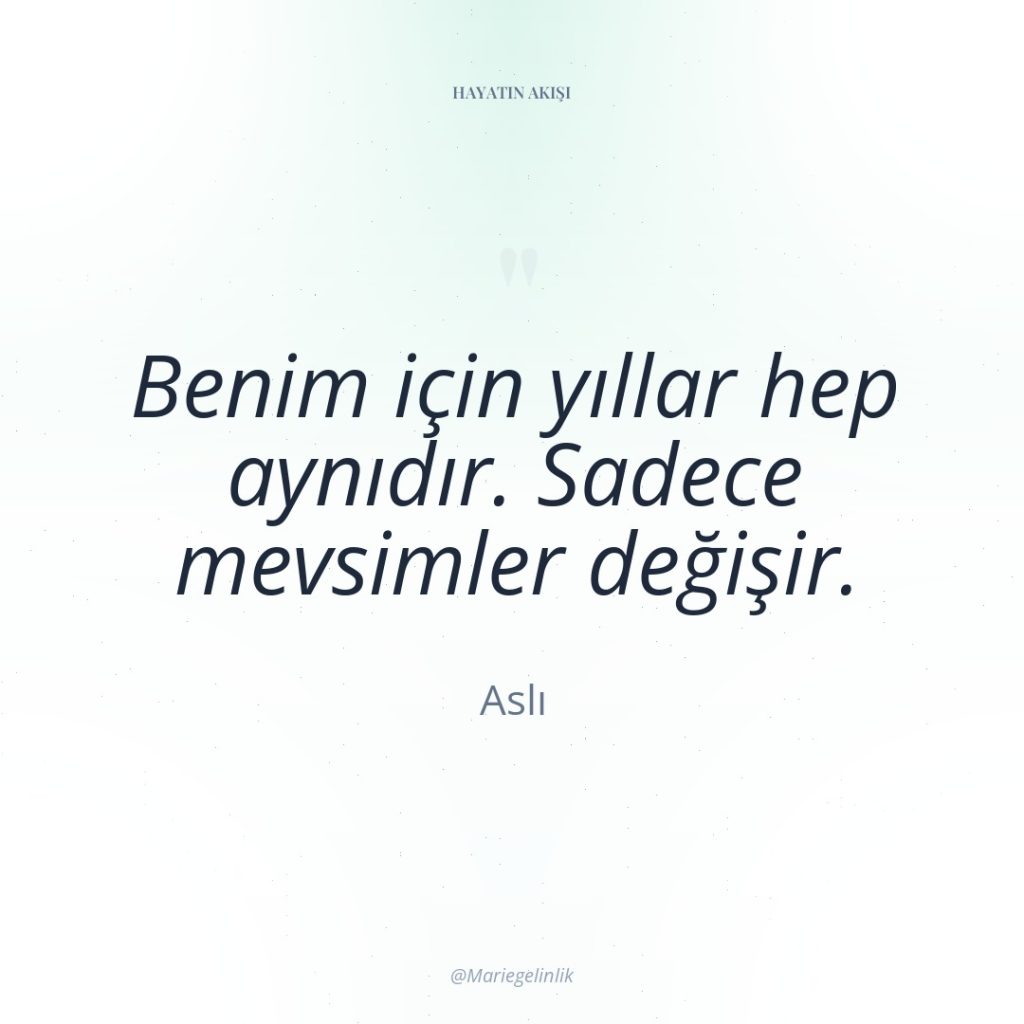 Benim için yıllar hep aynıdır. Sadece mevsimler değişir.