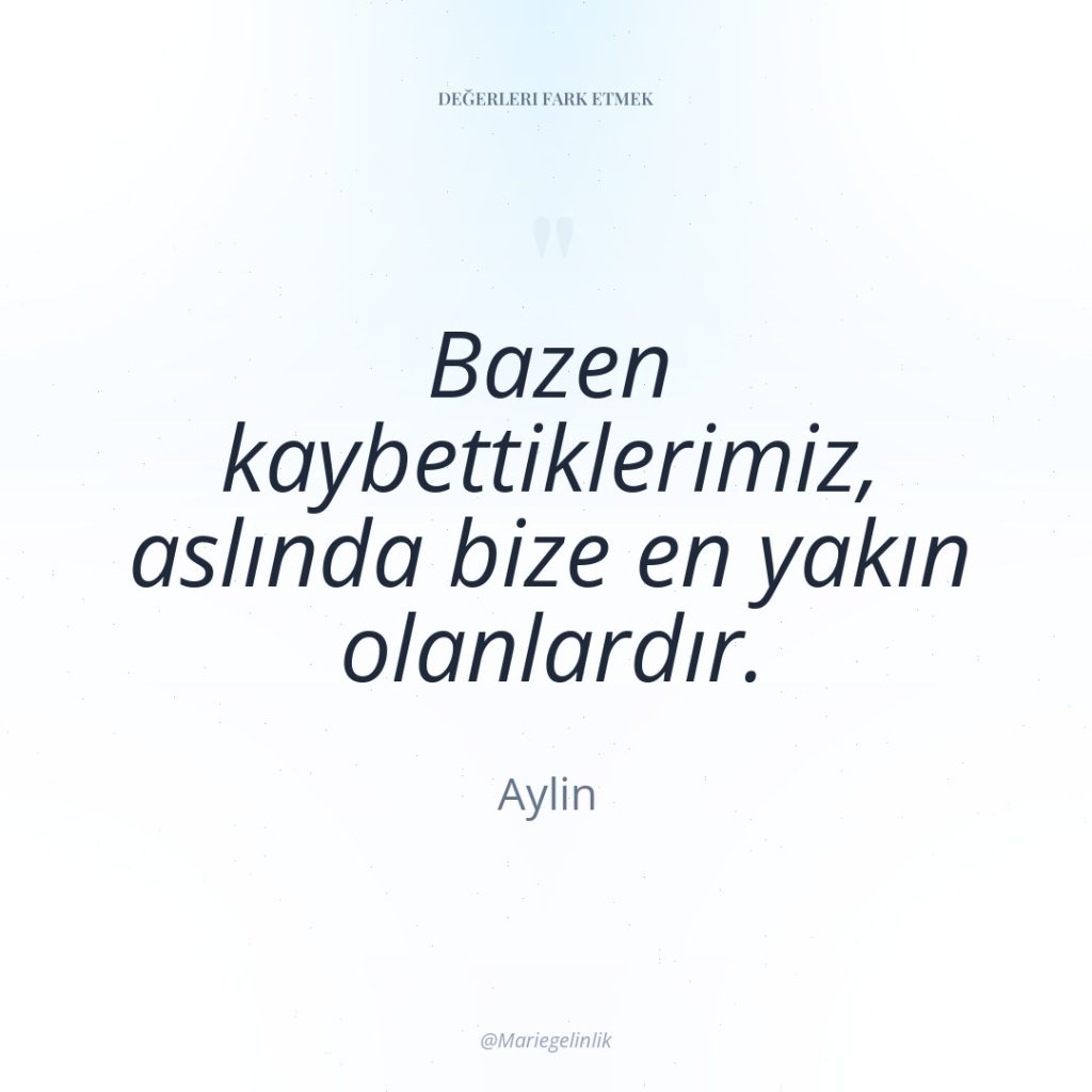 Bazen kaybettiklerimiz, aslında bize en yakın olanlardır.