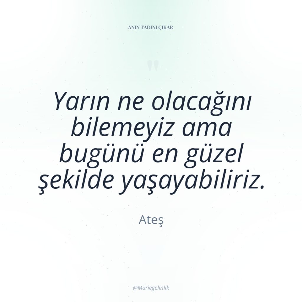 Yarın ne olacağını bilemeyiz ama bugünü en güzel şekilde yaşayabiliriz.