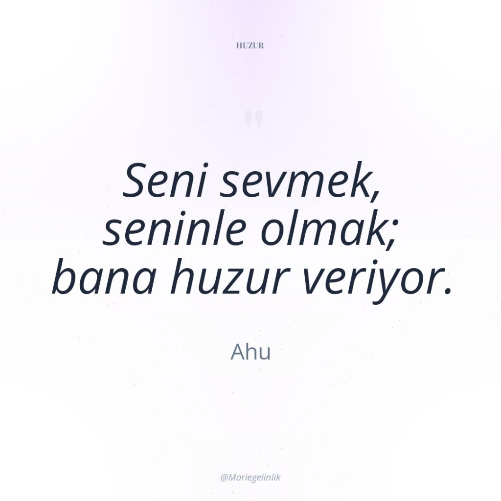 Seni sevmek, seninle olmak; bana huzur veriyor.