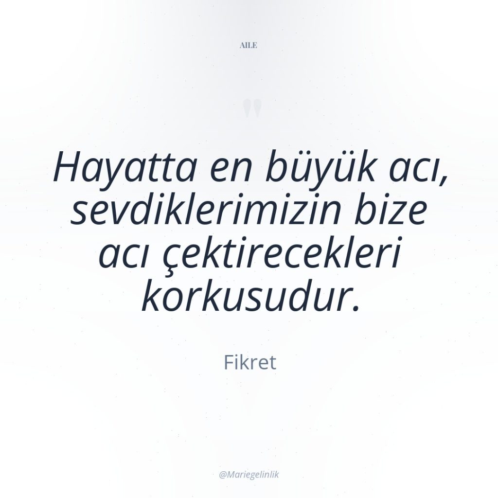 Hayatta en büyük acı, sevdiklerimizin bize acı çektirecekleri korkusudur.