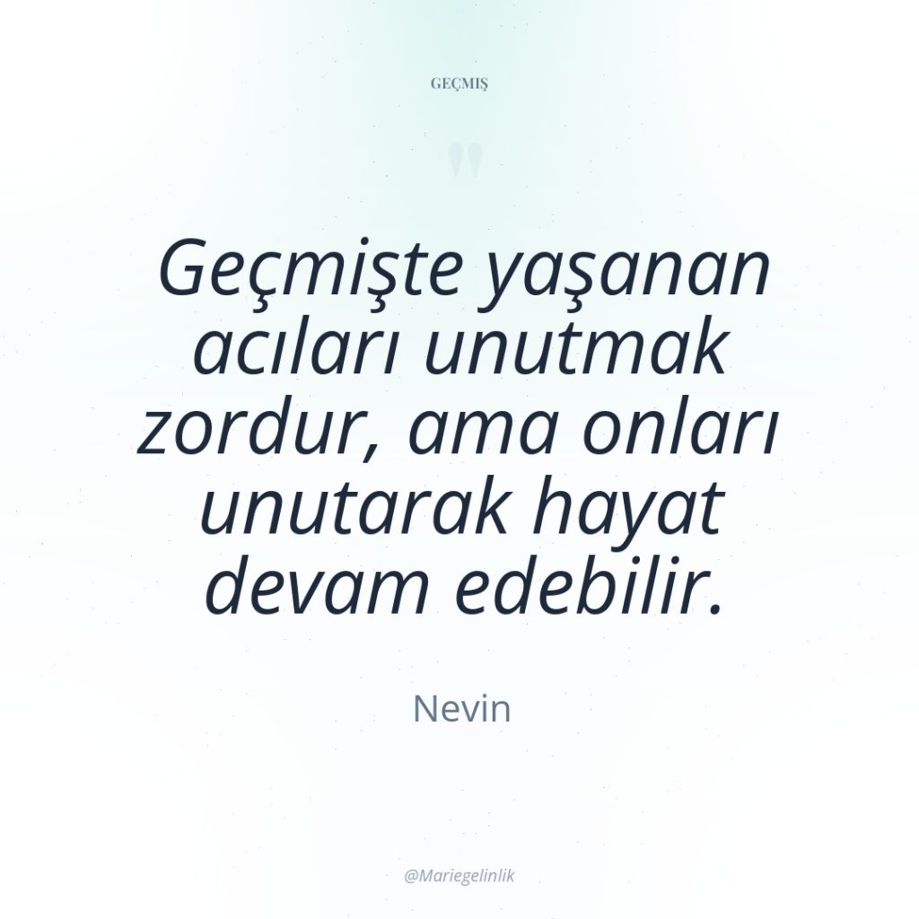 Geçmişte yaşanan acıları unutmak zordur, ama onları unutarak hayat devam…