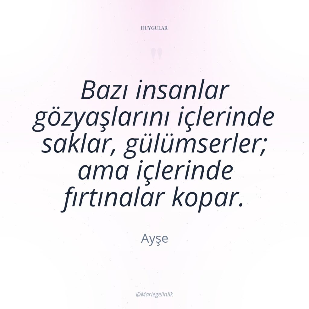 Bazı insanlar gözyaşlarını içlerinde saklar, gülümserler; ama içlerinde fırtınalar kopar.