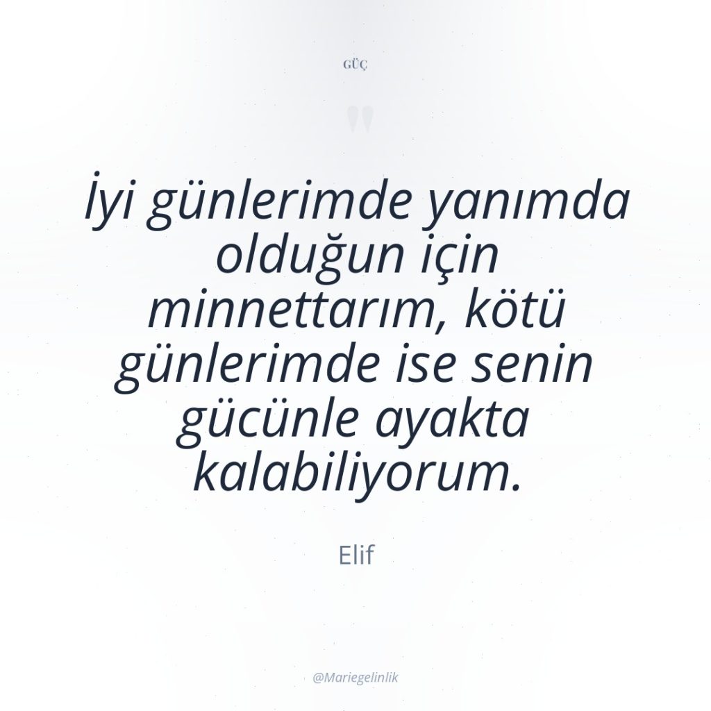İyi günlerimde yanımda olduğun için minnettarım, kötü günlerimde ise senin…