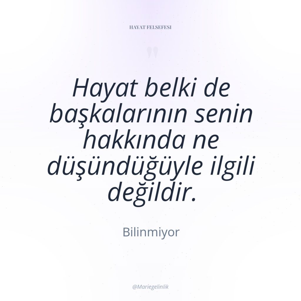 Hayat belki de başkalarının senin hakkında ne düşündüğüyle ilgili değildir.