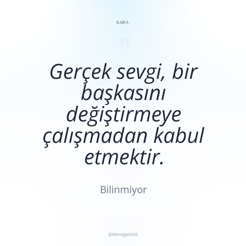 Gerçek sevgi, bir başkasını değiştirmeye çalışmadan kabul etmektir.