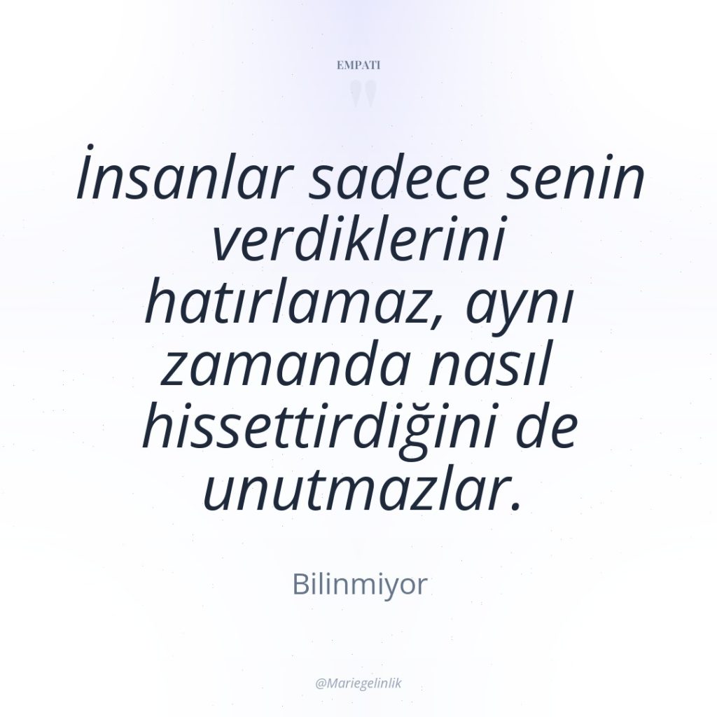 İnsanlar sadece senin verdiklerini hatırlamaz, aynı zamanda nasıl hissettirdiğini de…