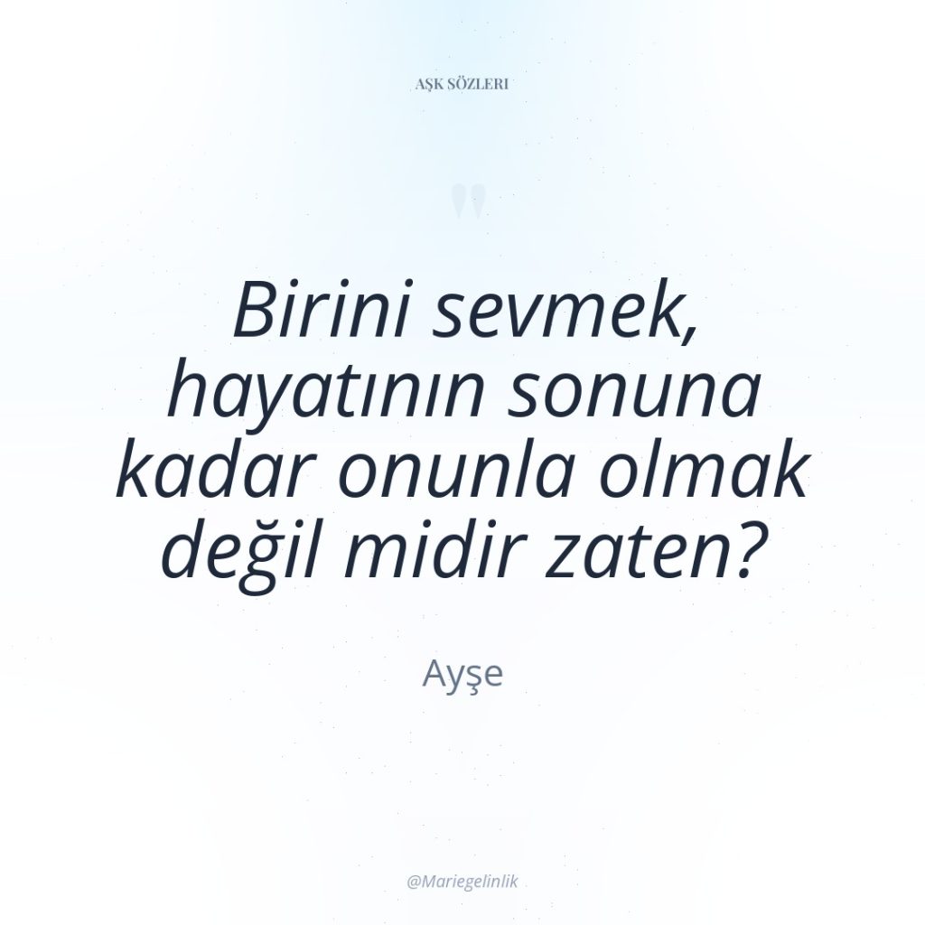 Birini sevmek, hayatının sonuna kadar onunla olmak değil midir zaten?