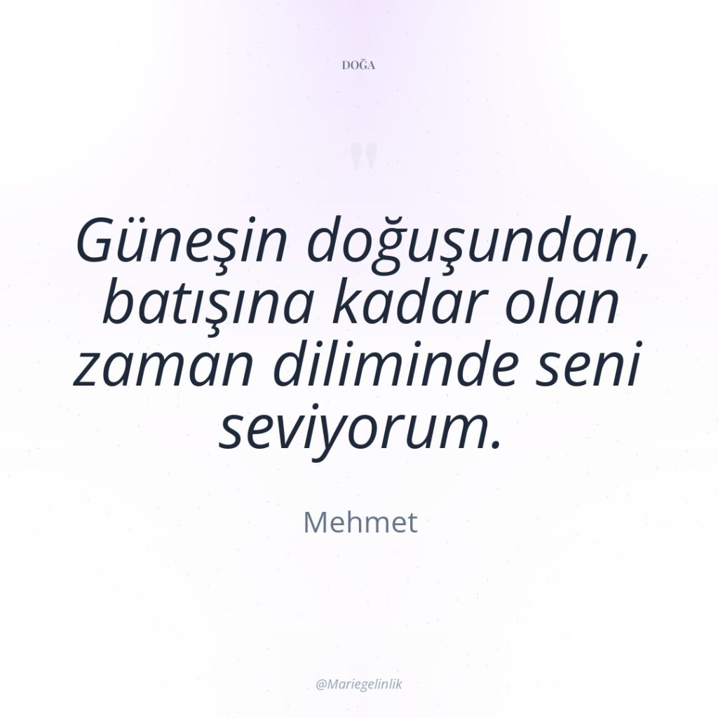 Güneşin doğuşundan, batışına kadar olan zaman diliminde seni seviyorum.