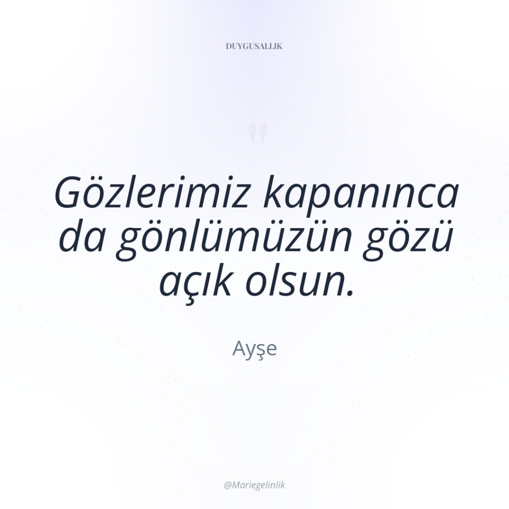 Gözlerimiz kapanınca da gönlümüzün gözü açık olsun.