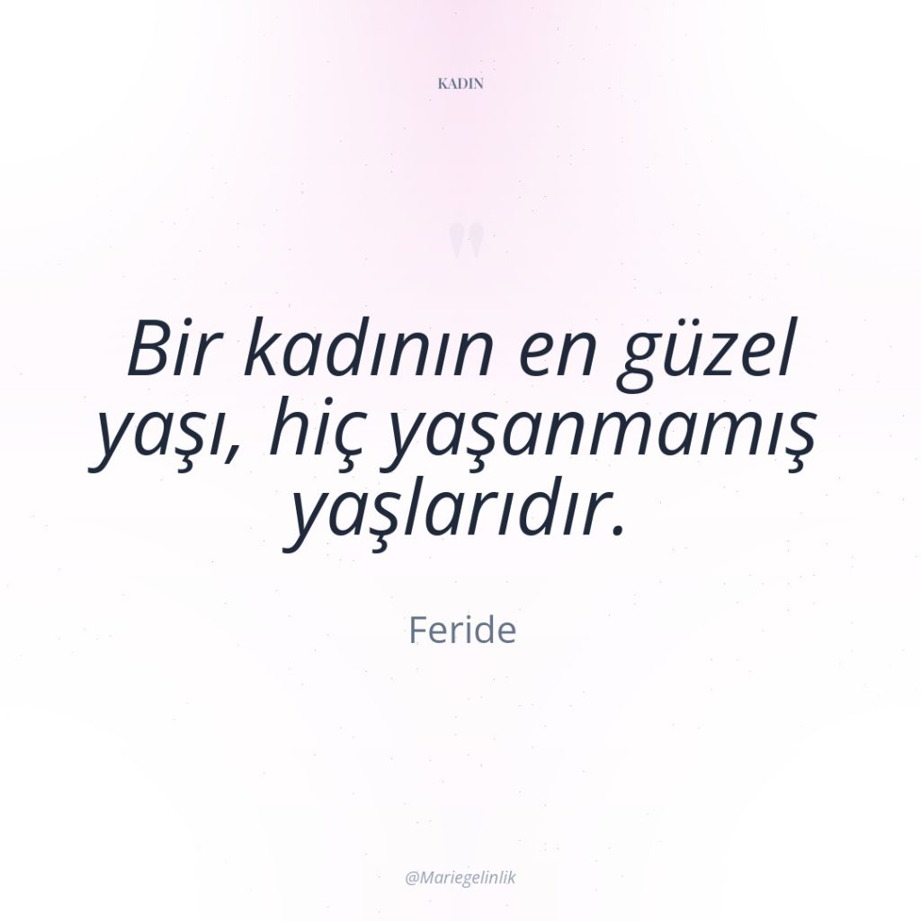 Bir kadının en güzel yaşı, hiç yaşanmamış yaşlarıdır.