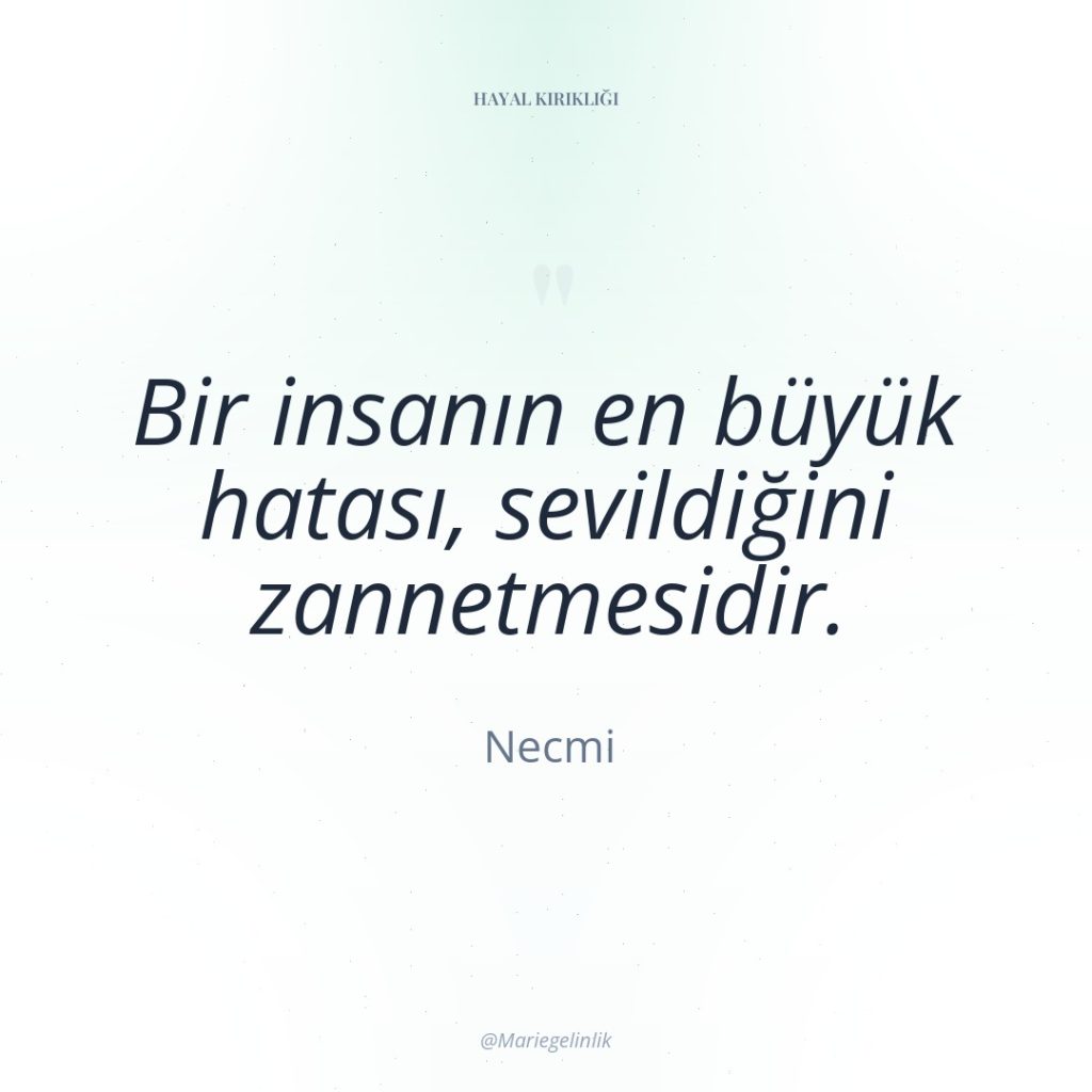Bir insanın en büyük hatası, sevildiğini zannetmesidir.