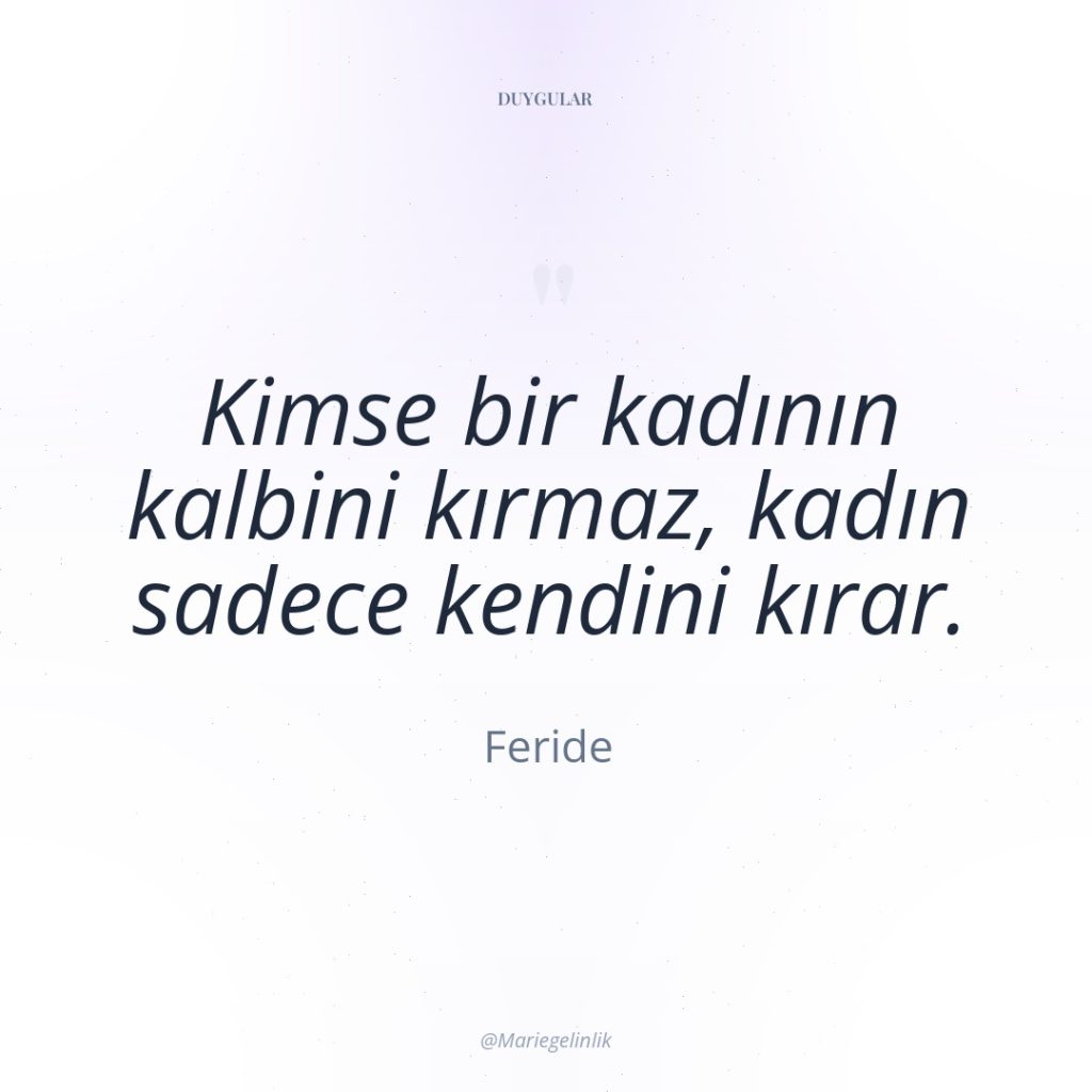 Kimse bir kadının kalbini kırmaz, kadın sadece kendini kırar.