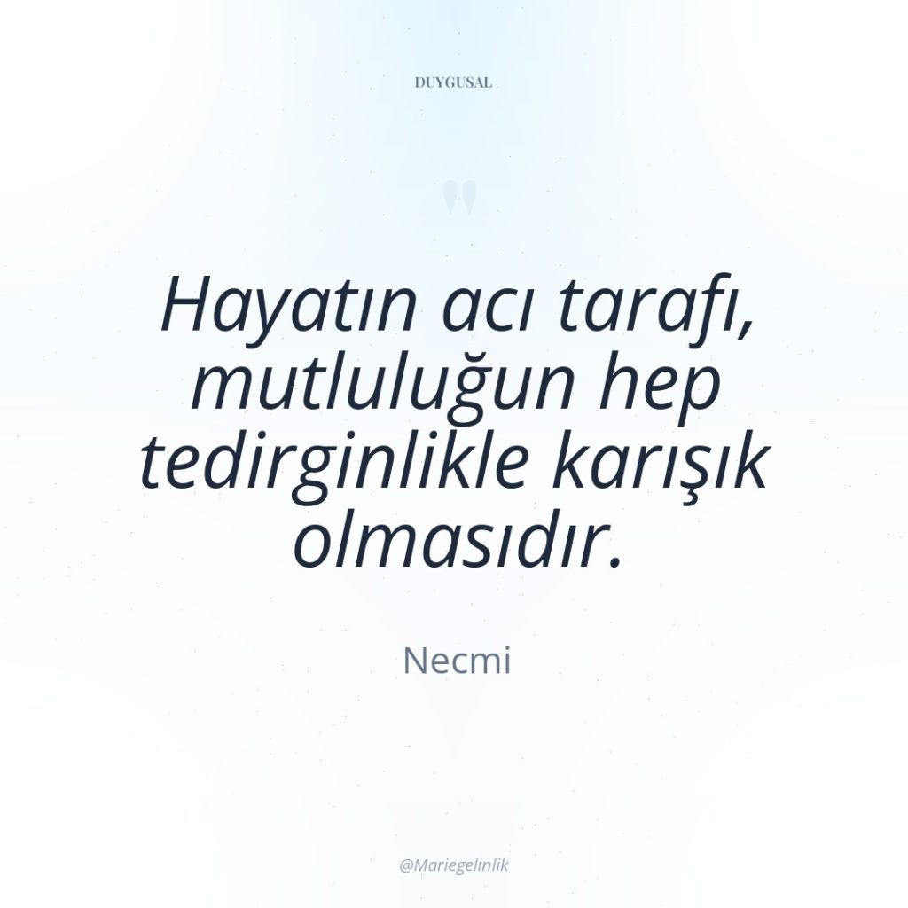 Hayatın acı tarafı, mutluluğun hep tedirginlikle karışık olmasıdır.